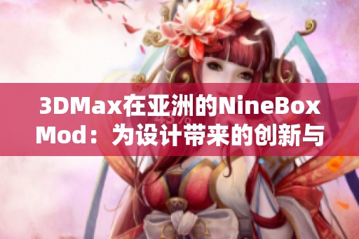 3DMax在亚洲的NineBoxMod：为设计带来的创新与灵感