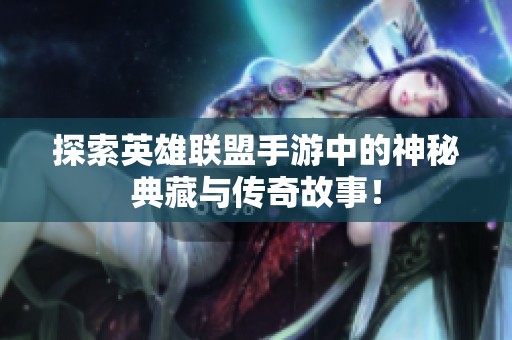 探索英雄联盟手游中的神秘典藏与传奇故事！