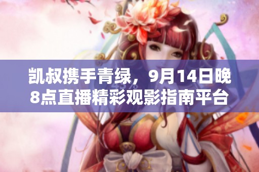 凯叔携手青绿，9月14日晚8点直播精彩观影指南平台登陆