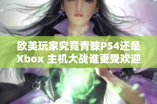 欧美玩家究竟青睐PS4还是Xbox 主机大战谁更受欢迎