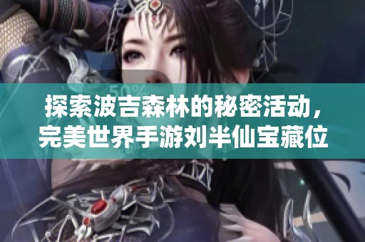 探索波吉森林的秘密活动，完美世界手游刘半仙宝藏位置揭晓