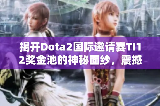 揭开Dota2国际邀请赛TI12奖金池的神秘面纱，震撼你的游戏体验！