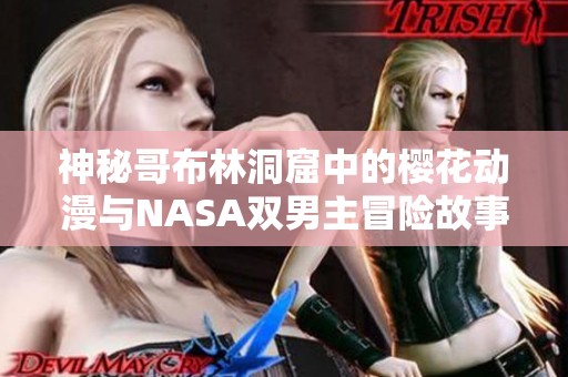 神秘哥布林洞窟中的樱花动漫与NASA双男主冒险故事