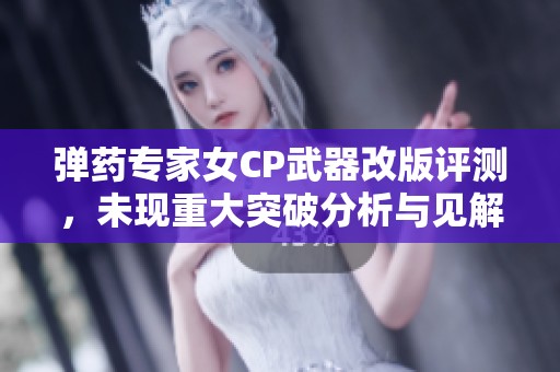 弹药专家女CP武器改版评测，未现重大突破分析与见解