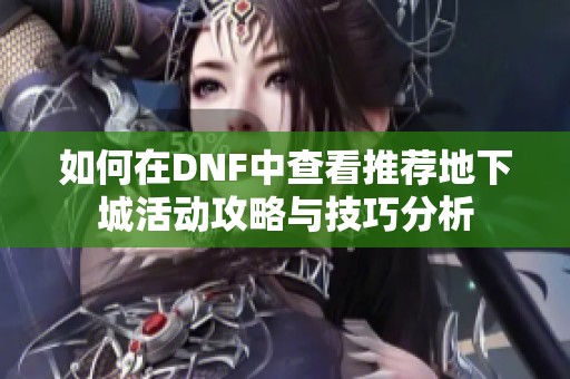 如何在DNF中查看推荐地下城活动攻略与技巧分析