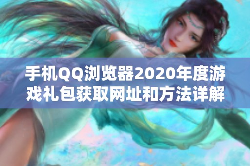 手机QQ浏览器2020年度游戏礼包获取网址和方法详解