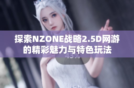 探索NZONE战略2.5D网游的精彩魅力与特色玩法