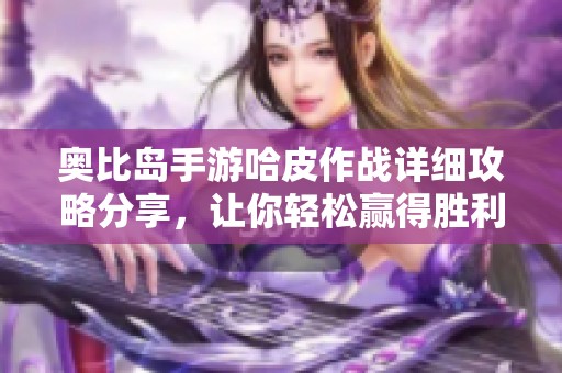 奥比岛手游哈皮作战详细攻略分享，让你轻松赢得胜利