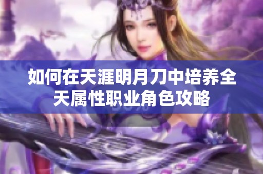如何在天涯明月刀中培养全天属性职业角色攻略