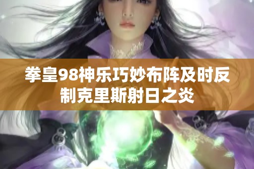 拳皇98神乐巧妙布阵及时反制克里斯射日之炎