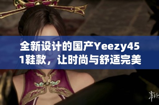 全新设计的国产Yeezy451鞋款，让时尚与舒适完美结合