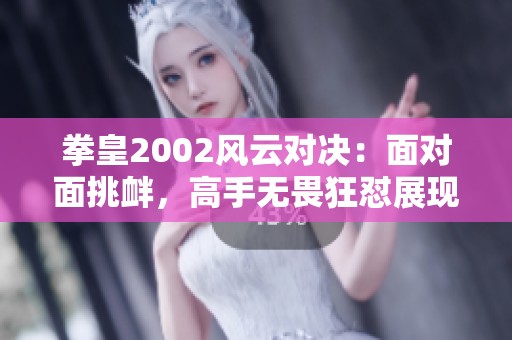 拳皇2002风云对决：面对面挑衅，高手无畏狂怼展现实力