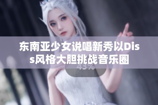 东南亚少女说唱新秀以Diss风格大胆挑战音乐圈