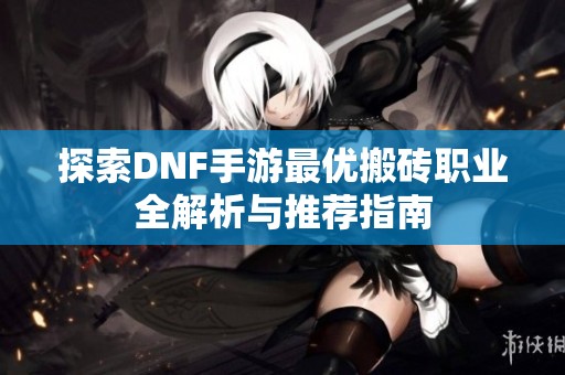 探索DNF手游最优搬砖职业全解析与推荐指南