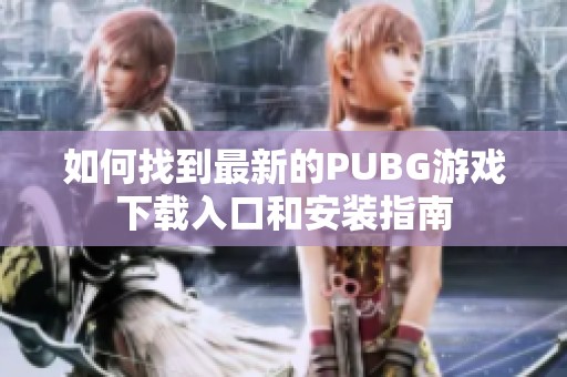 如何找到最新的PUBG游戏下载入口和安装指南