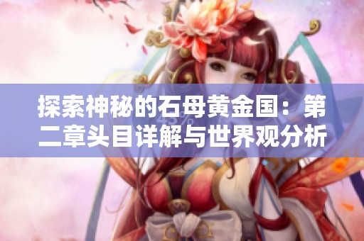 探索神秘的石母黄金国：第二章头目详解与世界观分析