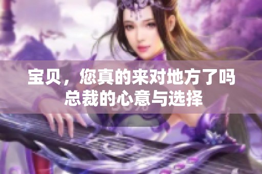 宝贝，您真的来对地方了吗 总裁的心意与选择