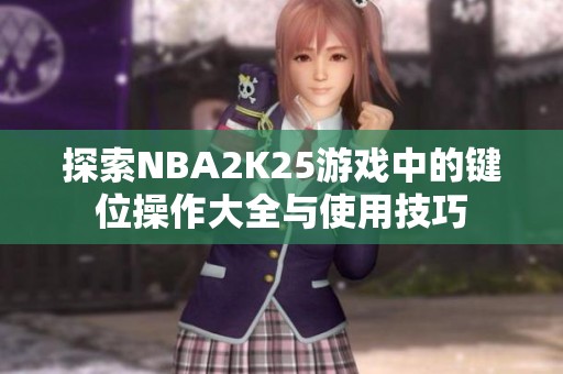 探索NBA2K25游戏中的键位操作大全与使用技巧