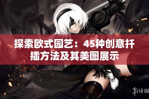 探索欧式园艺：45种创意扦插方法及其美图展示