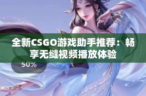 全新CSGO游戏助手推荐：畅享无缝视频播放体验