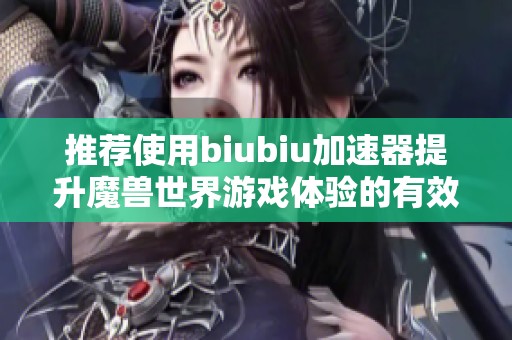 推荐使用biubiu加速器提升魔兽世界游戏体验的有效方法