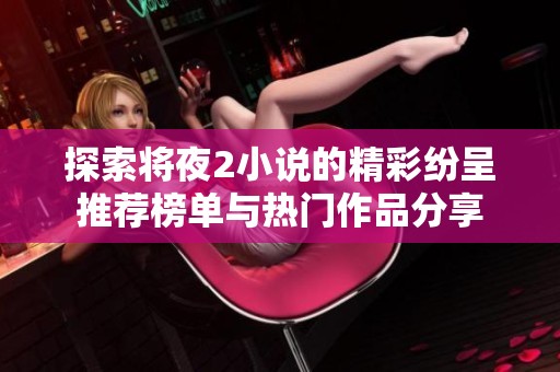探索将夜2小说的精彩纷呈推荐榜单与热门作品分享
