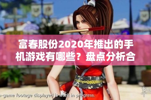 富春股份2020年推出的手机游戏有哪些？盘点分析合集