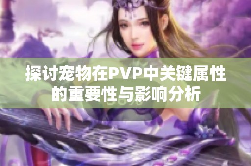 探讨宠物在PVP中关键属性的重要性与影响分析