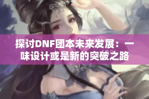 探讨DNF团本未来发展：一味设计或是新的突破之路