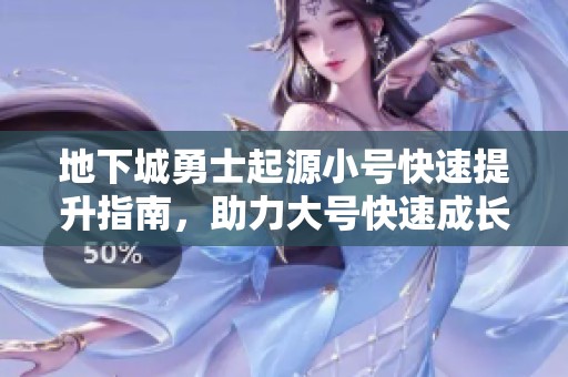 地下城勇士起源小号快速提升指南，助力大号快速成长秘籍
