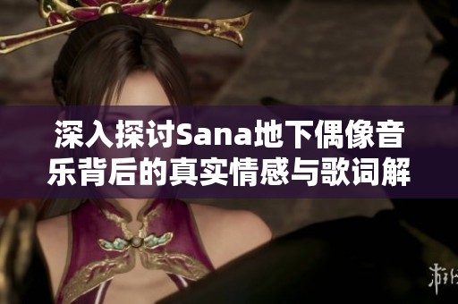 深入探讨Sana地下偶像音乐背后的真实情感与歌词解析