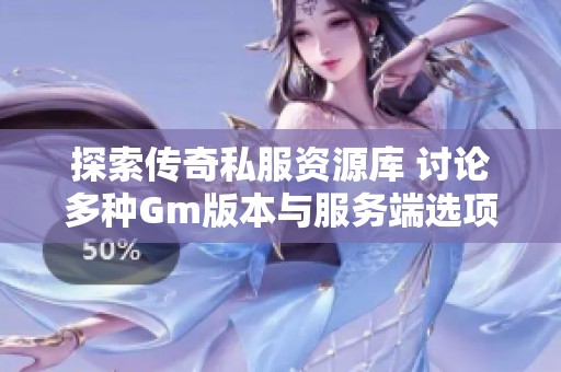 探索传奇私服资源库 讨论多种Gm版本与服务端选项