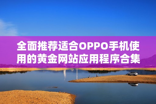 全面推荐适合OPPO手机使用的黄金网站应用程序合集