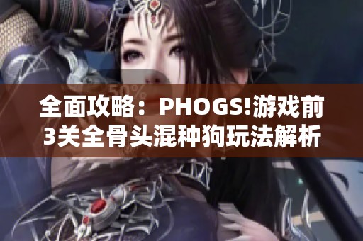 全面攻略：PHOGS!游戏前3关全骨头混种狗玩法解析