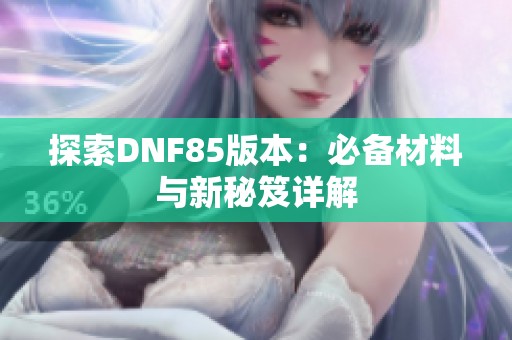 探索DNF85版本：必备材料与新秘笈详解