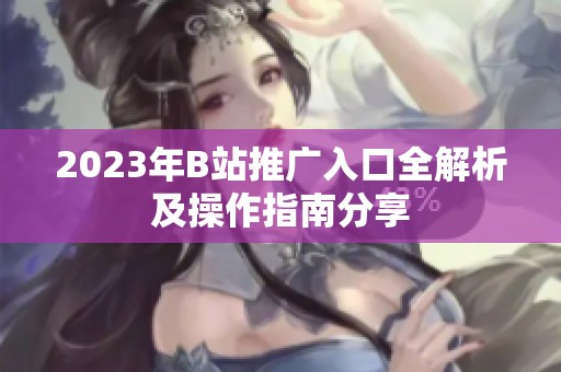2023年B站推广入口全解析及操作指南分享