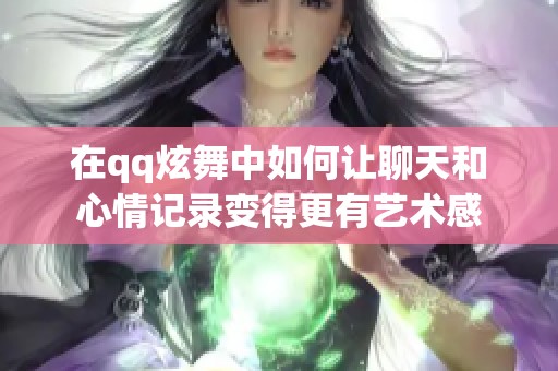 在qq炫舞中如何让聊天和心情记录变得更有艺术感