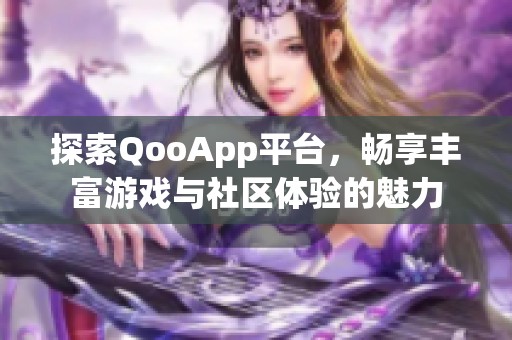 探索QooApp平台，畅享丰富游戏与社区体验的魅力