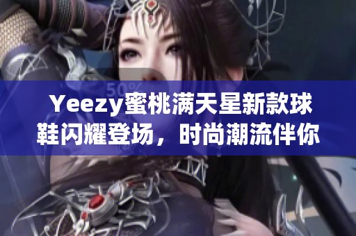  Yeezy蜜桃满天星新款球鞋闪耀登场，时尚潮流伴你同行