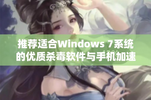 推荐适合Windows 7系统的优质杀毒软件与手机加速器使用技巧