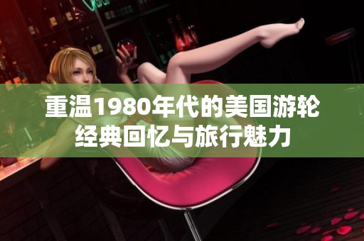 重温1980年代的美国游轮经典回忆与旅行魅力