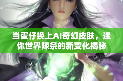 当蛋仔换上AI奇幻皮肤，迷你世界辣条的新变化揭秘