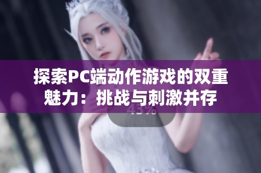 探索PC端动作游戏的双重魅力：挑战与刺激并存