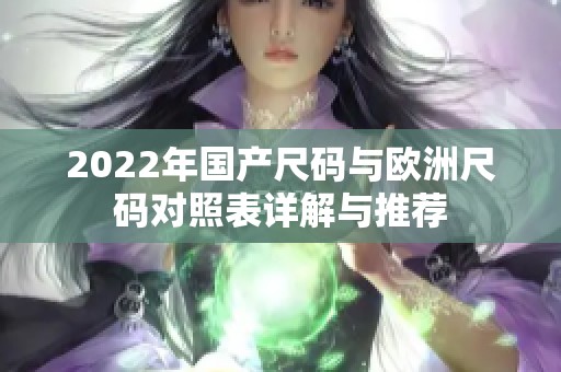 2022年国产尺码与欧洲尺码对照表详解与推荐