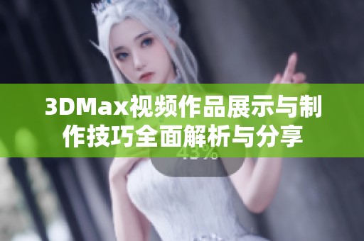 3DMax视频作品展示与制作技巧全面解析与分享