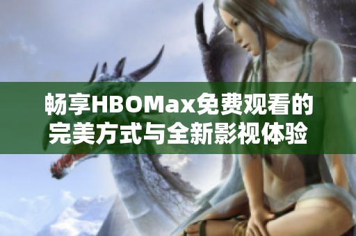 畅享HBOMax免费观看的完美方式与全新影视体验