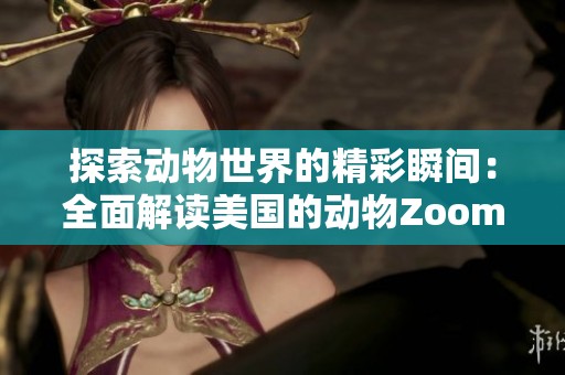 探索动物世界的精彩瞬间：全面解读美国的动物Zoom活动