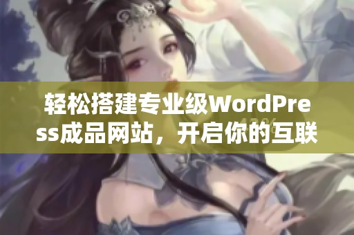 轻松搭建专业级WordPress成品网站，开启你的互联网之旅