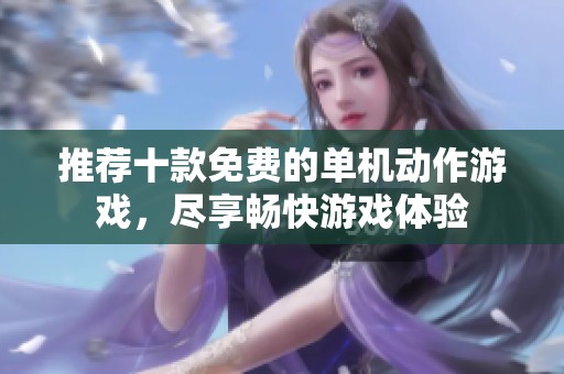 推荐十款免费的单机动作游戏，尽享畅快游戏体验