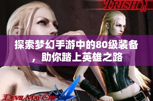 探索梦幻手游中的80级装备，助你踏上英雄之路